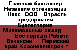 Главный бухгалтер › Название организации ­ Никс, ООО › Отрасль предприятия ­ Бухгалтерия › Минимальный оклад ­ 75 000 - Все города Работа » Вакансии   . Пермский край,Красновишерск г.